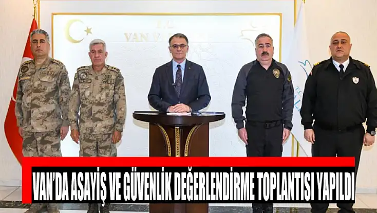 Van’da Asayiş ve Güvenlik Değerlendirme toplantısı yapıldı