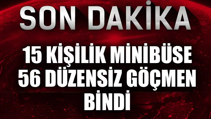 15 kişilik minibüse 56 düzensiz göçmen bindi