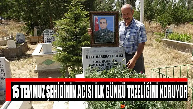 15 Temmuz şehidinin acısı ilk günkü tazeliğini koruyor