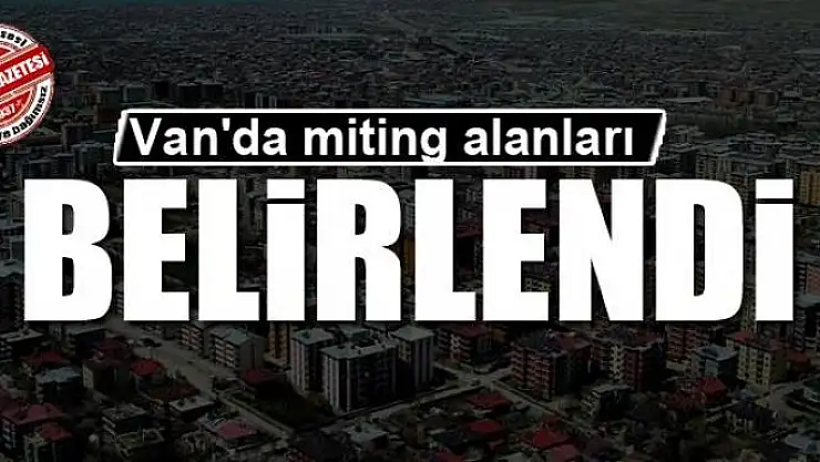 Van'da miting alanları belirlendi