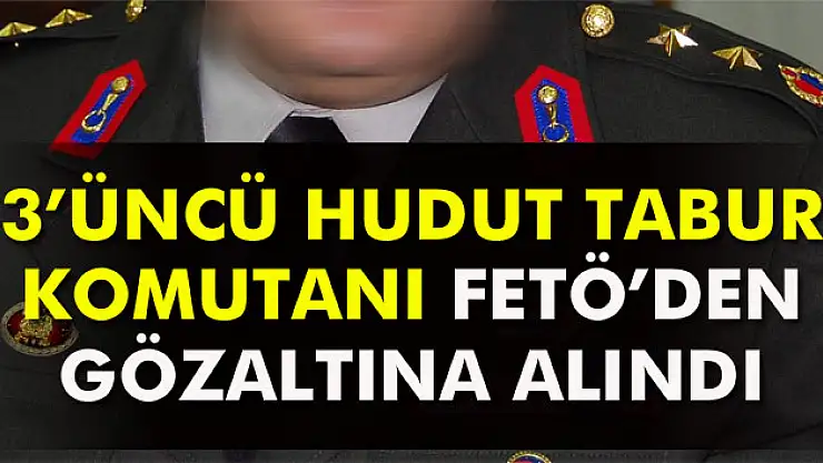 3'ncü Hudut Tabur Komutanı gözaltına alındı