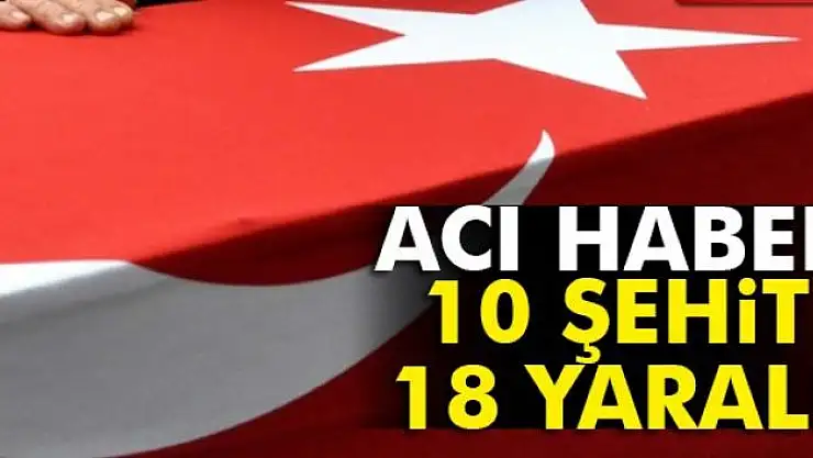 TSK acı haberi verdi: 10 şehit, 6'sı ağır 18 yaralı