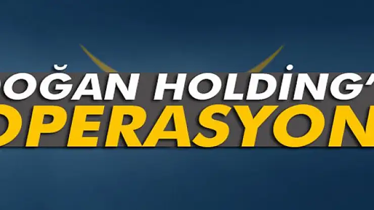 Doğan Holding'e operasyon: 2 gözaltı