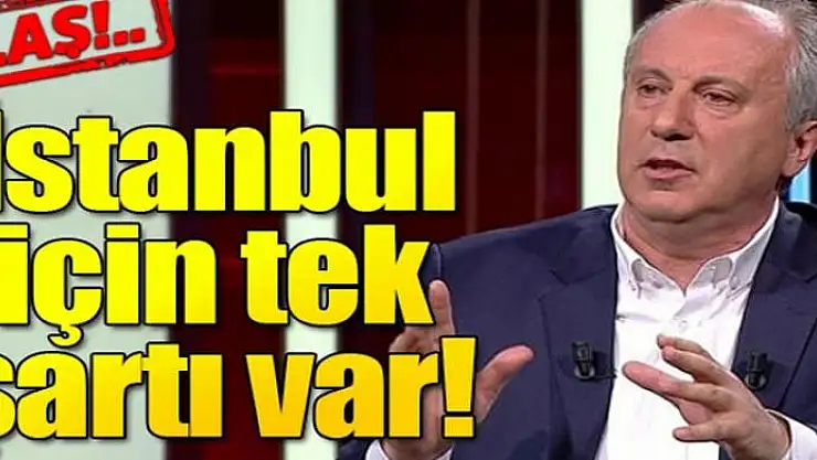Muharrem İnce'nin İstanbul adaylığı için tek şartı var!