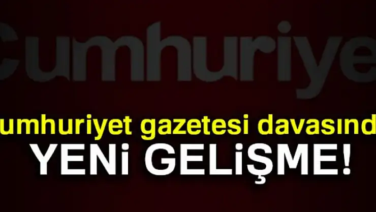 Cumhuriyet gazetesi davasında yeni gelişme!