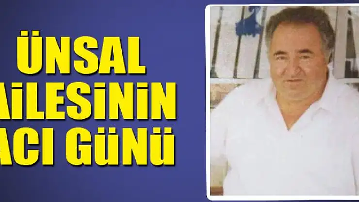 ÜNSAL AİLESİNİN ACI GÜNÜ