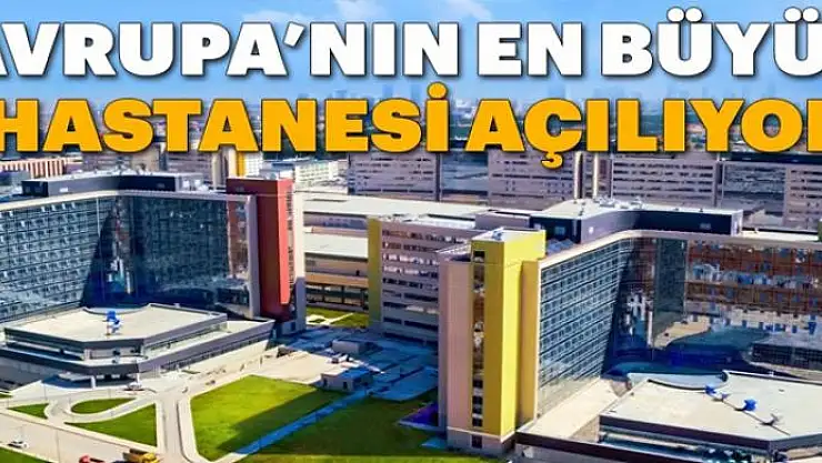 Avrupa'nın en büyük hastanesi açılıyor