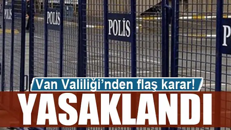 Van Valiliği'nden flaş karar! Yasaklandı