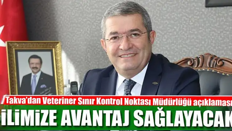 Takva: Veteriner Sınır Kontrol Noktası Müdürlüğü ilimize avantaj sağlayacak