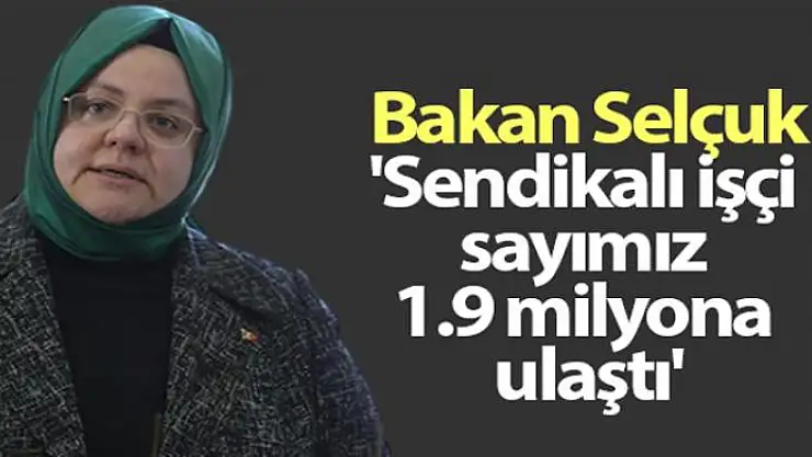 Bakan Selçuk 'Sendikalı işçi sayımız 1.9 milyona ulaştı'