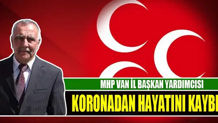 MHP VAN İL BAŞKAN YARDIMCISI KORONADAN HAYATINI KAYBETTİ