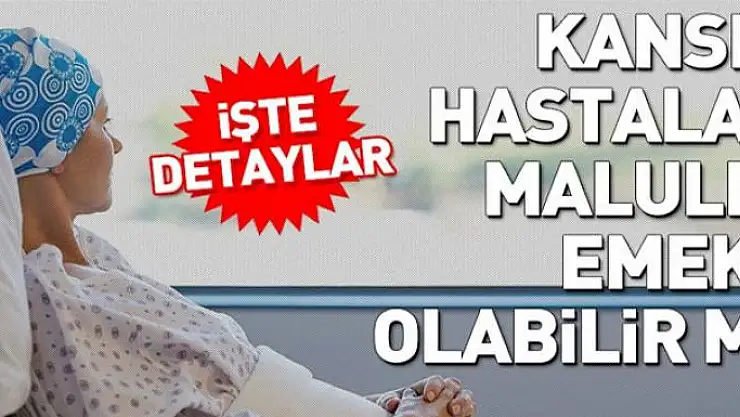 Kanser hastaları malulen emekli olabilir mi?