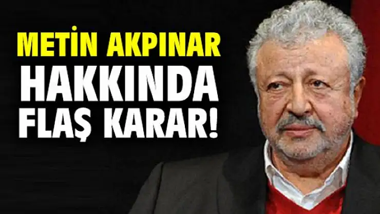 Metin Akpınar hakkında flaş karar