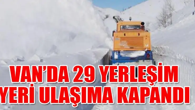 Van'da 29 yerleşim yeri ulaşıma kapandı