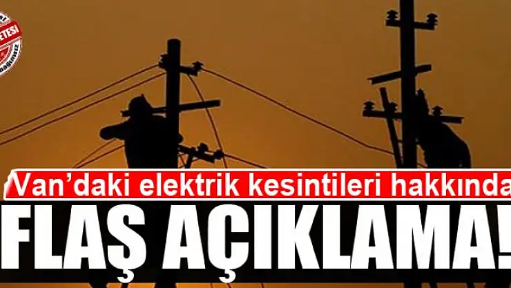 Van'daki elektrik kesintileri hakkında flaş açıklama