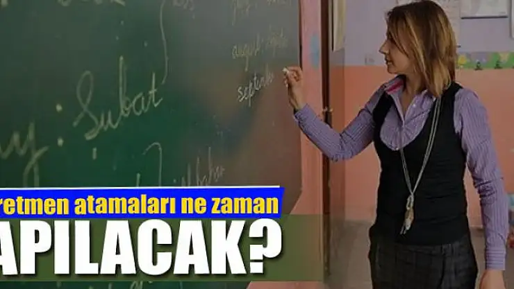 Öğretmen atamaları ne zaman yapılacak?