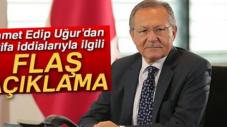 Edip Uğur'dan istifa iddialarıyla ilgili flaş açıklama