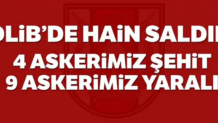 İdlib'de hain saldırı: 4 askerimiz şehit oldu, 1'i ağır 9 askerimiz yaralı