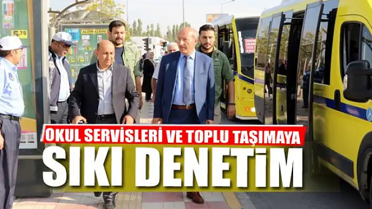 OKUL SERVİSLERİ VE TOPLU TAŞIMAYA SIKI DENETİM 