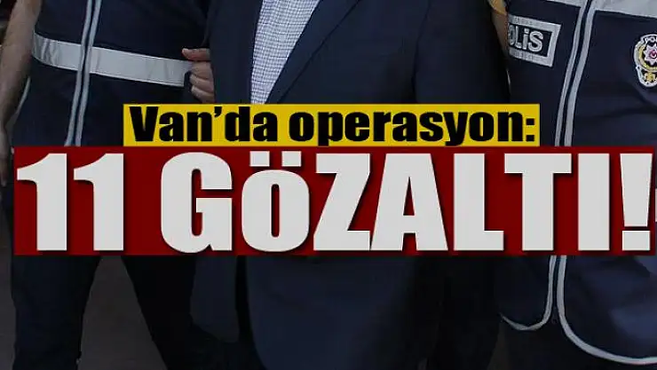 Van'da operasyon: 11 gözaltı