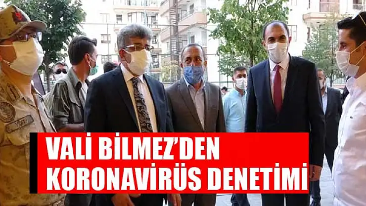VALİ BİLMEZ'DEN KORONAVİRÜS DENETİMİ