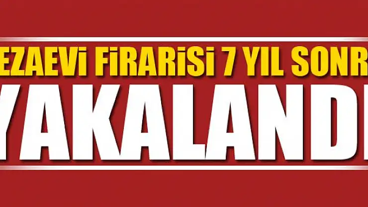 Cezaevi firarisi 7 yıl sonra yakalandı