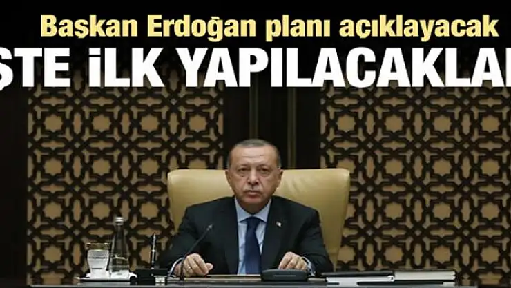 Erdoğan planı açıklayacak! İşte ilk yapılacaklar