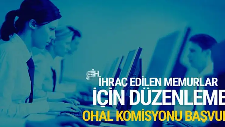 İhraç edilen memurlar ne yapacak OHAL başvuru komisyonu
