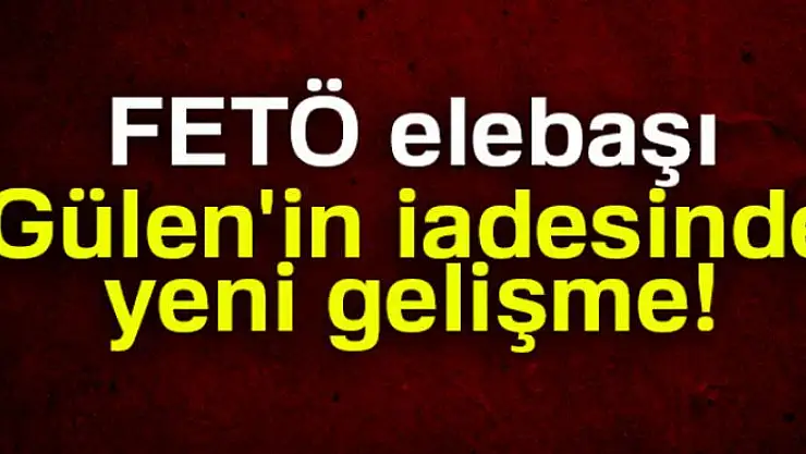 FETÖ elebaşı Gülen'in iadesinde yeni gelişme