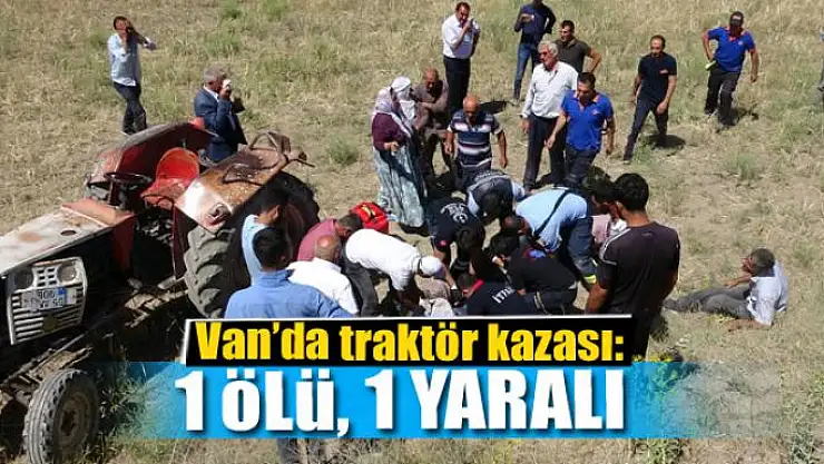 Van'da traktör kazası: 1 ölü, 1 yaralı