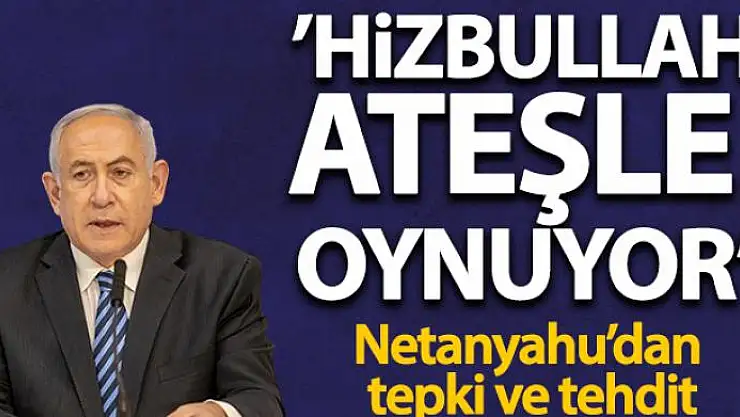 Netanyahu: 'Hizbullah ateşle oynuyor'