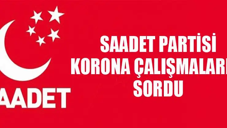 SAADET PARTİSİ KORONA ÇALIŞMALARINI SORDU