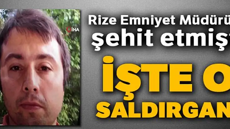 Rize Emniyet Müdürünü şehit eden saldırganın fotoğrafı ortaya çıktı!