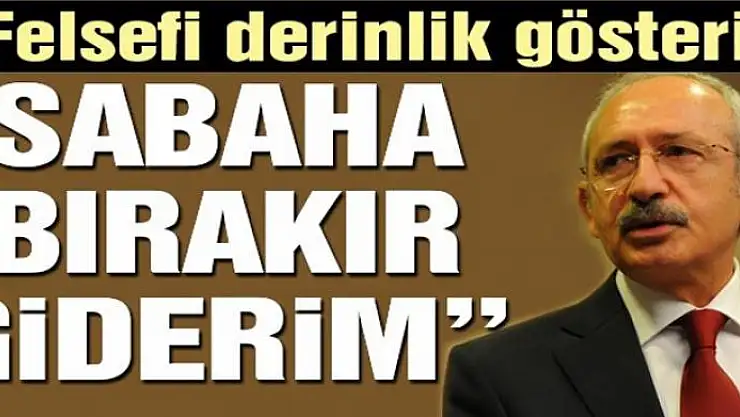 Felsefi derinlik gösterin sabaha bırakır giderim