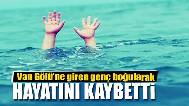 Van Gölü'ne giren genç boğularak hayatını kaybetti