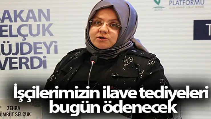 Bakan Selçuk: 'İşçilerimizin ilave tediyeleri bugün ödenecek'