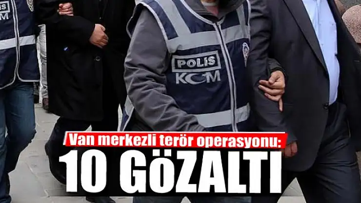 Van merkezli terör operasyonu: 10 gözaltı