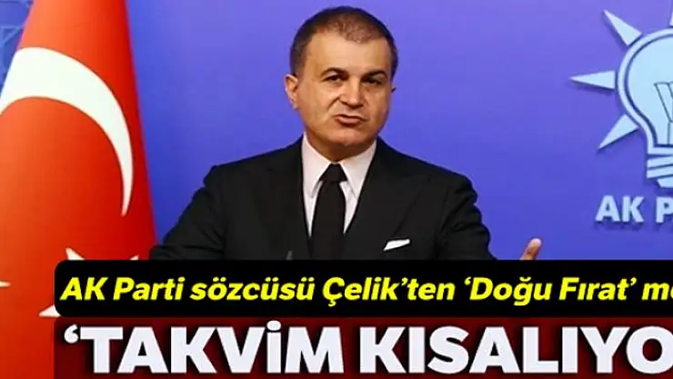 AK Parti Sözcüsü Çelik :'Fırat'ın doğusu için takvimin kısaldığını söylemeliyim'