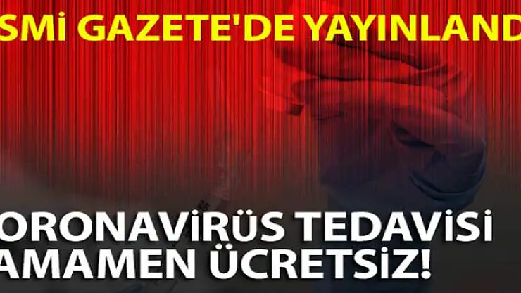 Korona virüse yakalananların tüm tedavileri ücretsiz oldu