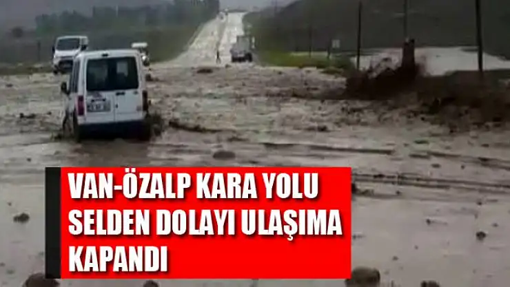 Van-Özalp kara yolu selden dolayı ulaşıma kapandı