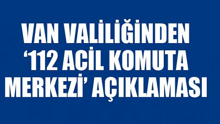 Van Valiliğinden '112 Acil Komuta Merkezi' açıklaması