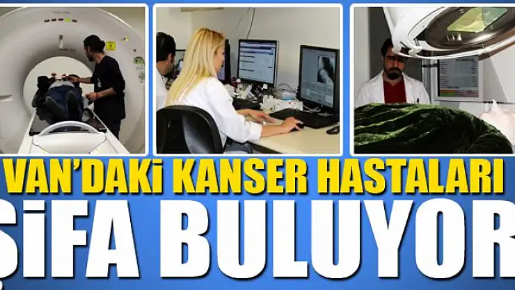 Van'daki kanser hastaları yaşadıkları kentte şifa buluyor 