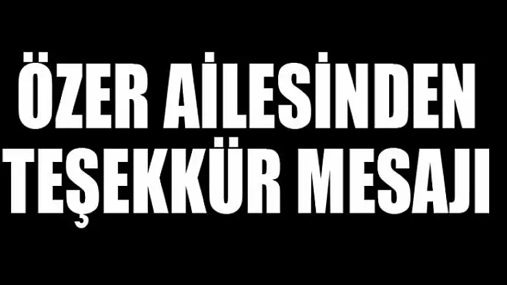 Özer ailesinden teşekkür mesajı