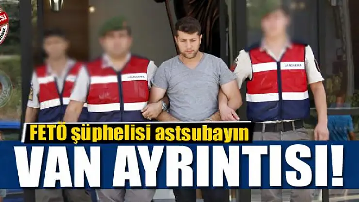 FETÖ şüphelisi astsubayın Van ayrıntısı