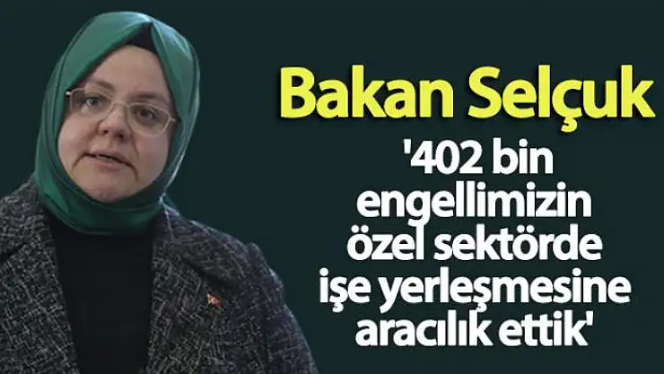 Bakan Selçuk: '402 bin engellimizin özel sektörde işe yerleşmesine aracılık ettik'