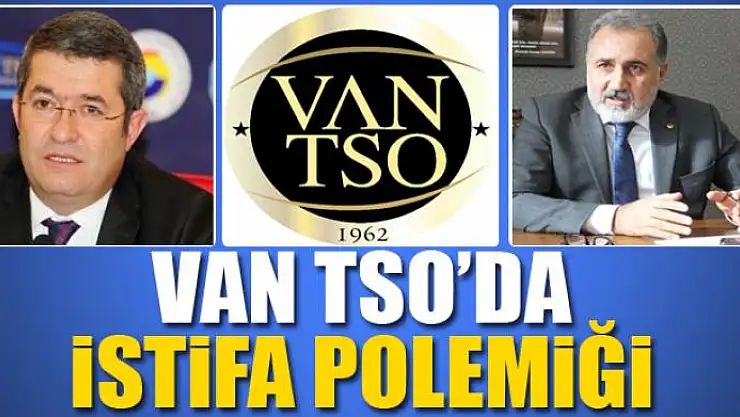 VAN TSO'DA İSTİFA POLEMİĞİ