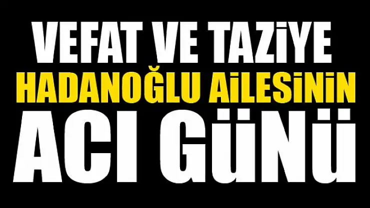 HADANOĞLU AİLESİNİN ACI GÜNÜ