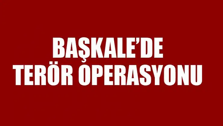 Başkale'de terör operasyonu