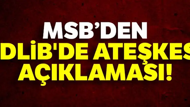 Milli Savunma Bakanlığı'ndan İdlib'de ateşkes açıklaması!