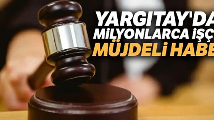 Yargıtay'dan milyonlarca işçiye müjdeli haber